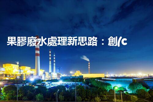 果膠廢水處理新思路：創(chuàng)新技術(shù)與環(huán)保效益的完美結(jié)合？